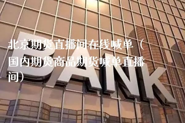期货直播间在线喊单（国内期货商品期货喊单直播间）_https://www.xmqjcw.com_期货行情_第1张