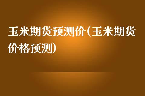 玉米期货预测价(玉米期货价格预测)_https://www.xmqjcw.com_股票投资_第1张