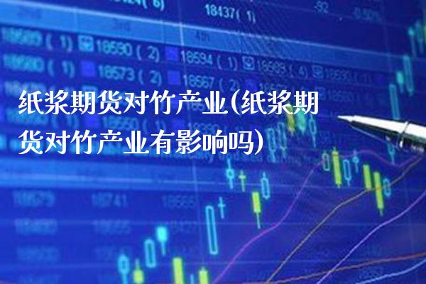 纸浆期货对竹产业(纸浆期货对竹产业有影响吗)_https://www.xmqjcw.com_期货投资_第1张