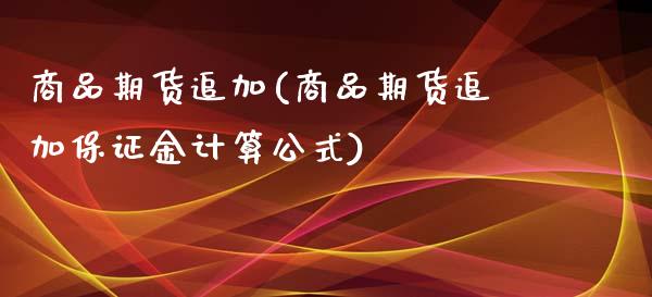商品期货追加(商品期货追加保证金计算公式)_https://www.xmqjcw.com_期货投资_第1张