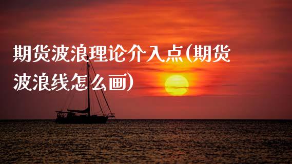 期货波浪理论介入点(期货波浪线怎么画)_https://www.xmqjcw.com_期货百科_第1张