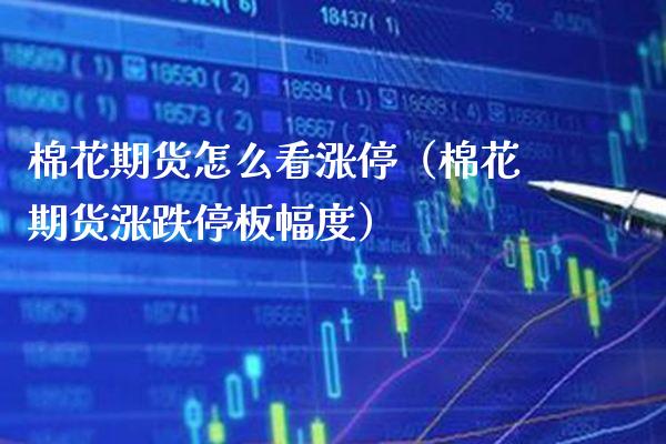 棉花期货怎么看涨停（棉花期货涨跌停板幅度）_https://www.xmqjcw.com_期货投资_第1张