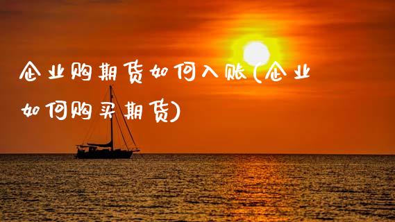 企业购期货如何入账(企业如何购买期货)_https://www.xmqjcw.com_期货百科_第1张