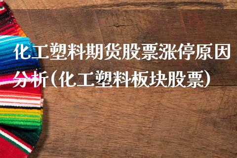 化工塑料期货股票涨停原因分析(化工塑料板块股票)_https://www.xmqjcw.com_基金理财_第1张