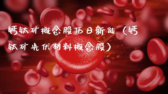 钙钛矿概念股拓日新能（钙钛矿光伏材料概念股）_https://www.xmqjcw.com_股票投资_第1张