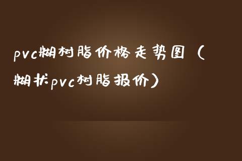 pvc糊树脂价格走势图（糊状pvc树脂报价）_https://www.xmqjcw.com_期货投资_第1张