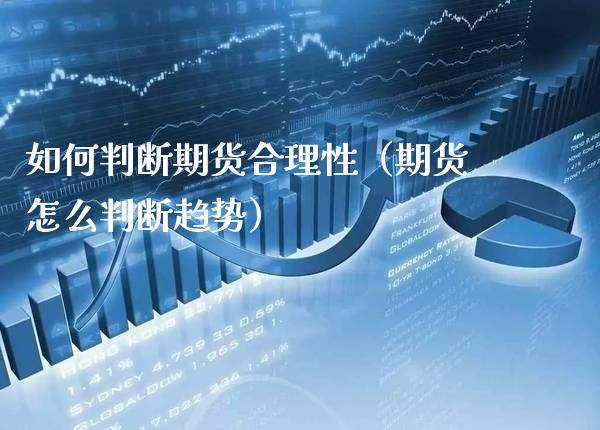 如何判断期货合理性（期货怎么判断趋势）_https://www.xmqjcw.com_期货直播室_第1张