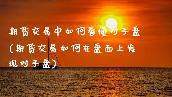 期货交易中如何看懂对手盘(期货交易如何在盘面上发现对手盘)_https://www.xmqjcw.com_期货百科_第1张