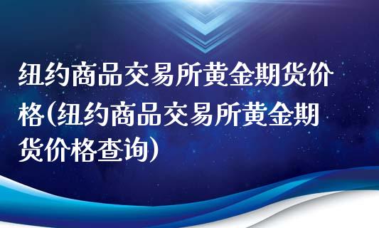 纽约商品交易所黄金期货价格(纽约商品交易所黄金期货价格查询)_https://www.xmqjcw.com_期货投资_第1张