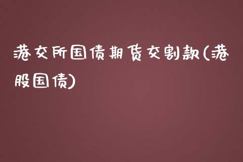 港交所国债期货交割款(港股国债)_https://www.xmqjcw.com_期货直播室_第1张