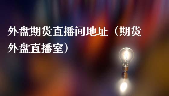 外盘期货直播间地址（期货外盘直播室）_https://www.xmqjcw.com_期货投资_第1张