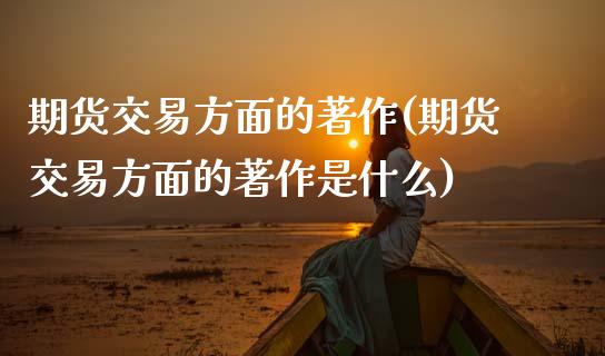 期货交易方面的著作(期货交易方面的著作是什么)_https://www.xmqjcw.com_基金理财_第1张