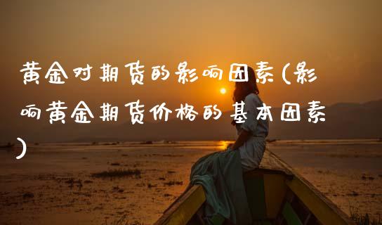 黄金对期货的影响因素(影响黄金期货价格的基本因素)_https://www.xmqjcw.com_期货百科_第1张