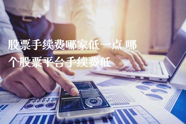 股票手续费哪家低一点 哪个股票平台手续费低_https://www.xmqjcw.com_股票投资_第1张