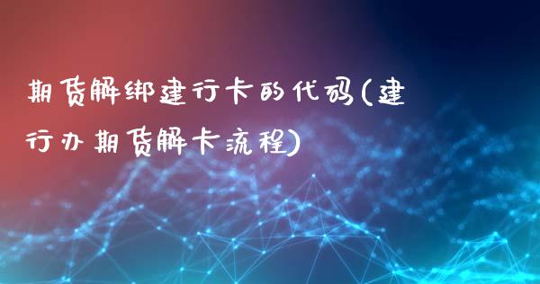 期货解绑建行卡的代码(建行办期货解卡流程)_https://www.xmqjcw.com_期货直播室_第1张