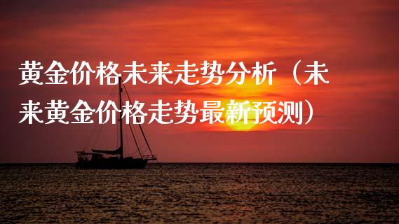 黄金价格未来走势分析（未来黄金价格走势最新预测）_https://www.xmqjcw.com_期货直播室_第1张
