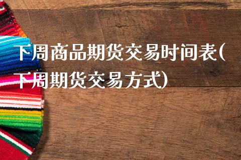 下周商品期货交易时间表(下周期货交易方式)_https://www.xmqjcw.com_期货百科_第1张