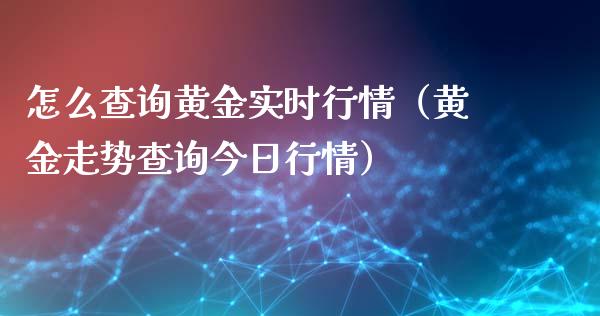 怎么查询黄金实时行情（黄金走势查询今日行情）_https://www.xmqjcw.com_期货行情_第1张