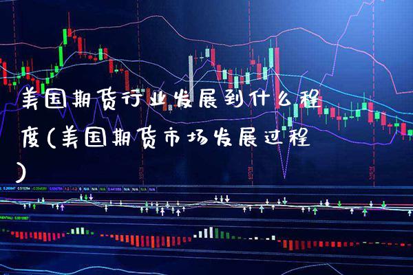 美国期货行业发展到什么程度(美国期货市场发展过程)_https://www.xmqjcw.com_期货行情_第1张