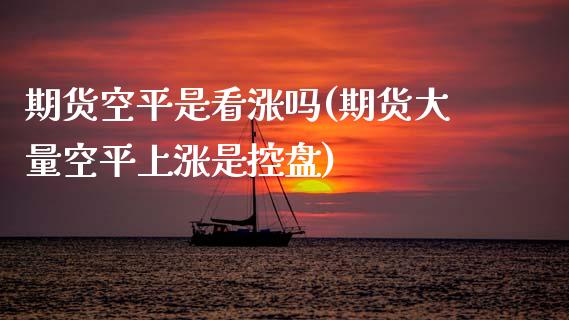 期货空平是看涨吗(期货大量空平上涨是控盘)_期货百科_第1张_秦聚理财 期货空平是看涨吗(期货大量空平上涨是控盘)_https://www.xmqjcw.com_期货百科_第1张