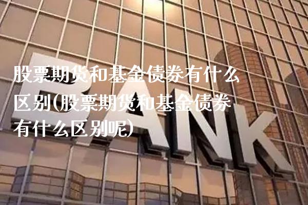 股票期货和基金债券有什么区别(股票期货和基金债券有什么区别呢)_https://www.xmqjcw.com_期货直播室_第1张