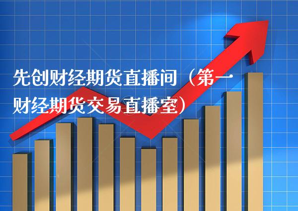 先创财经期货直播间（第一财经期货交易直播室）_https://www.xmqjcw.com_期货行情_第1张