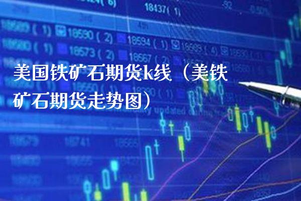 美国铁矿石期货k线（美铁矿石期货走势图）_https://www.xmqjcw.com_期货行情_第1张