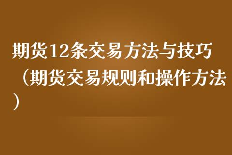 期货12条交易方法与技巧（期货交易规则和操作方法）_https://www.xmqjcw.com_期货投资_第1张