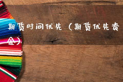 期货时间优先（期货优先资金）_https://www.xmqjcw.com_期货行情_第1张