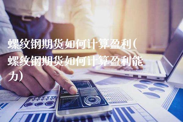 螺纹钢期货如何计算盈利(螺纹钢期货如何计算盈利能力)_https://www.xmqjcw.com_基金理财_第1张