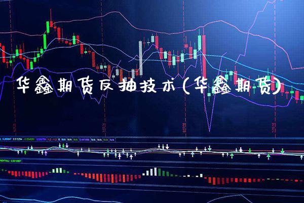 华鑫期货反抽技术(华鑫期货)_https://www.xmqjcw.com_期货行情_第1张