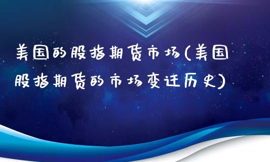美国的股指期货市场(美国股指期货的市场变迁历史)_https://www.xmqjcw.com_期货百科_第1张