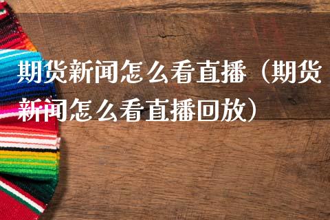 期货新闻怎么看直播（期货新闻怎么看直播回放）_https://www.xmqjcw.com_期货直播室_第1张