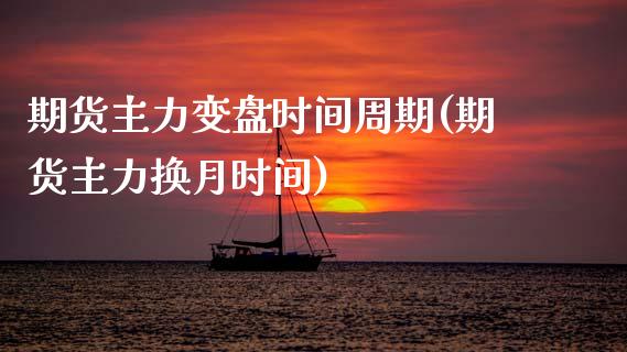 期货主力变盘时间周期(期货主力换月时间)_https://www.xmqjcw.com_期货百科_第1张