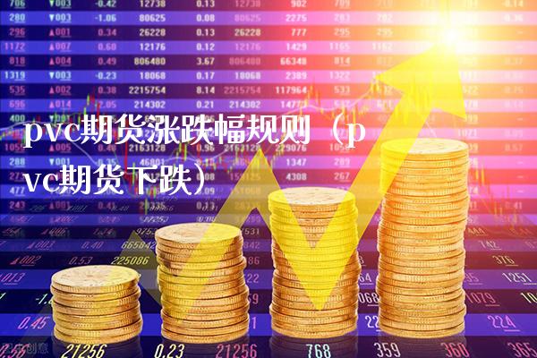 pvc期货涨跌幅规则（pvc期货下跌）_https://www.xmqjcw.com_期货直播室_第1张