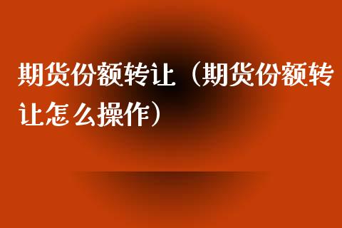 期货份额转让（期货份额转让怎么操作）_https://www.xmqjcw.com_期货直播室_第1张