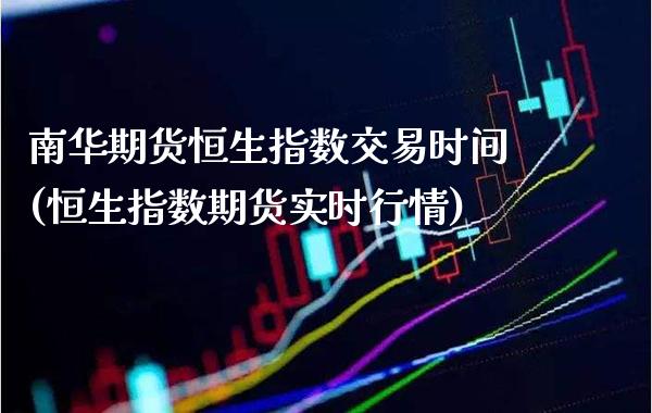 南华期货恒生指数交易时间(恒生指数期货实时行情)_https://www.xmqjcw.com_期货百科_第1张