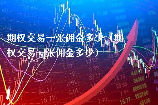 期权交易一张佣金多少（期权交易一张佣金多少）_https://www.xmqjcw.com_期货行情_第1张