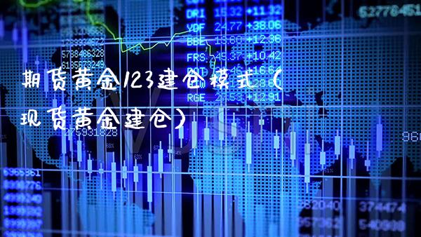 期货黄金123建仓模式（现货黄金建仓）_https://www.xmqjcw.com_期货投资_第1张