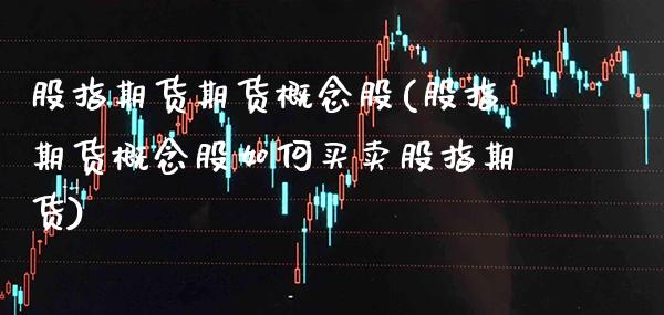 股指期货期货概念股(股指期货概念股如何买卖股指期货)_https://www.xmqjcw.com_基金理财_第1张