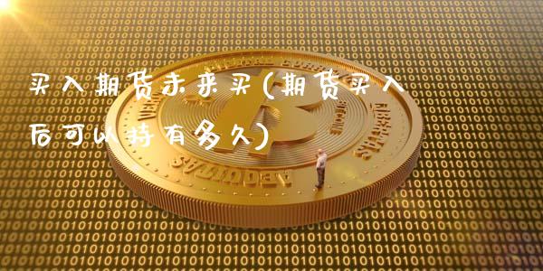 买入期货未来买(期货买入后可以持有多久)_https://www.xmqjcw.com_期货开户_第1张