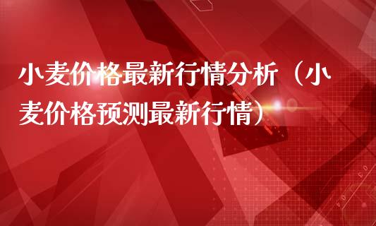 小麦价格最新行情分析（小麦价格预测最新行情）_https://www.xmqjcw.com_期货直播室_第1张