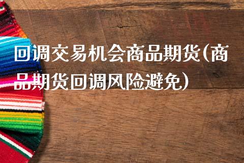 回调交易机会商品期货(商品期货回调风险避免)_基金理财_第1张_秦聚理财 回调交易机会商品期货(商品期货回调风险避免)_https://www.xmqjcw.com_基金理财_第1张