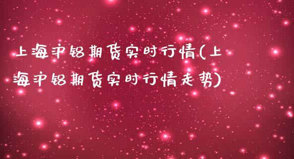上海沪铝期货实时行情(上海沪铝期货实时行情走势)_https://www.xmqjcw.com_期货开户_第1张