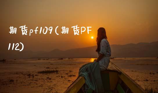期货pf109(期货PF112)_https://www.xmqjcw.com_期货投资_第1张