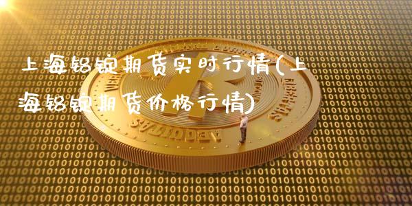 上海铝锭期货实时行情(上海铝锭期货价格行情)_https://www.xmqjcw.com_期货百科_第1张