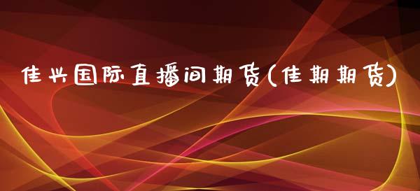 佳兴国际直播间期货(佳期期货)_https://www.xmqjcw.com_期货百科_第1张