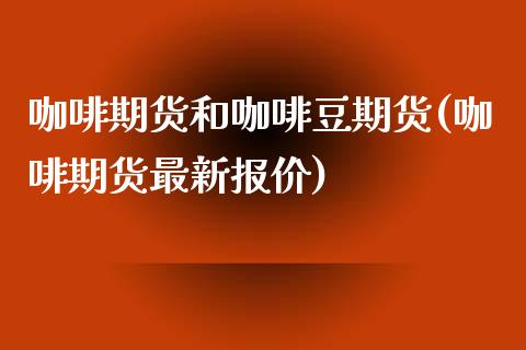 咖啡期货和咖啡豆期货(咖啡期货最新报价)_https://www.xmqjcw.com_期货百科_第1张