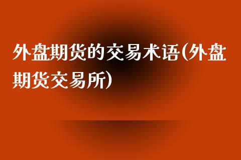 外盘期货的交易术语(外盘期货交易所)_https://www.xmqjcw.com_期货百科_第1张
