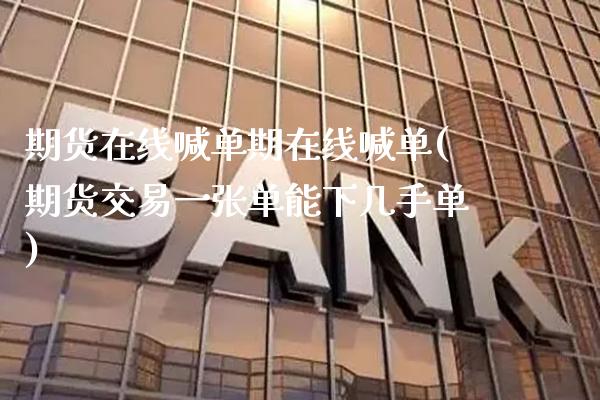 期货在线喊单期在线喊单(期货交易一张单能下几手单)_https://www.xmqjcw.com_期货投资_第1张